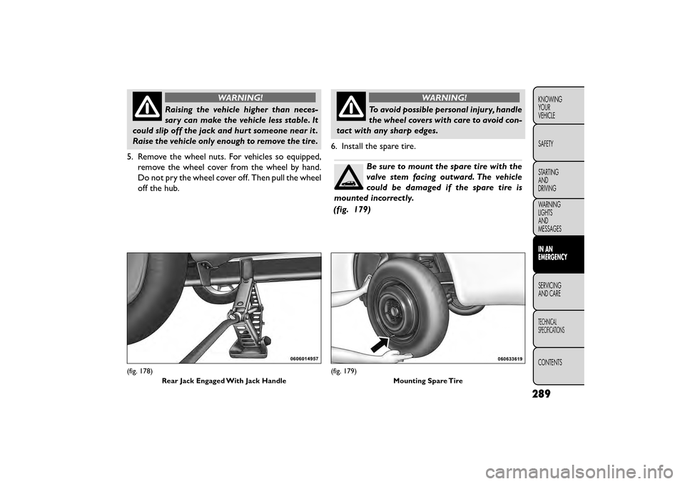 FIAT FREEMONT 2015 1.G Owners Manual WARNING!
Raising the vehicle higher than neces-
sar y
can make the vehicle less stable. It
could slip off the jack and hurt someone near it .
Raise the vehicle only enough to remove the tire.
5. Remo FIAT FREEMONT 2015 1.G Owners Manual WARNING!
Raising the vehicle higher than neces-
sar y
can make the vehicle less stable. It
could slip off the jack and hurt someone near it .
Raise the vehicle only enough to remove the tire.
5. Remo
