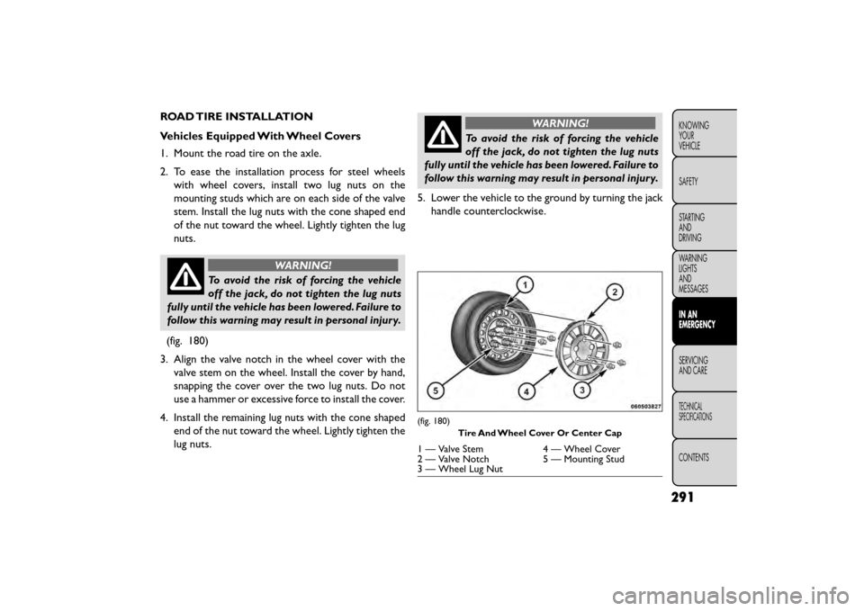 FIAT FREEMONT 2015 1.G Owners Manual ROAD TIRE INSTALLATION
Vehicles Equipped With Wheel Covers
1. Mount the road tire on the axle.
2. To ease the installation process for steel wheelswith wheel covers, install two lug nuts on the
mounti FIAT FREEMONT 2015 1.G Owners Manual ROAD TIRE INSTALLATION
Vehicles Equipped With Wheel Covers
1. Mount the road tire on the axle.
2. To ease the installation process for steel wheelswith wheel covers, install two lug nuts on the
mounti