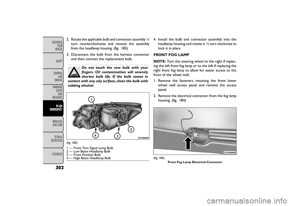 FIAT FREEMONT 2015 1.G Owners Manual 2.Rotate the applicable bulb and connector assembly ¼
turn counterclockwise and remove the assembly
from the headlamp housing.
(fig. 183)
3. Disconnect the bulb from the harness connector and then co