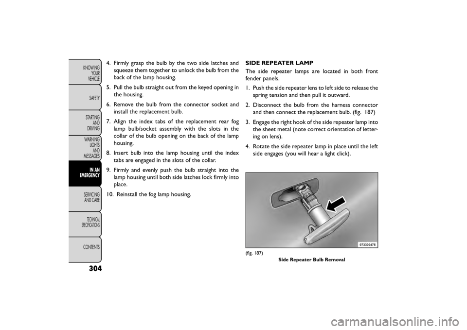 FIAT FREEMONT 2015 1.G Owners Manual 4. Firmly grasp the bulb by the two side latches andsqueeze them together to unlock the bulb from the
back of the lamp housing.
5. Pull the bulb straight out from the keyed opening in the housing.
6. 