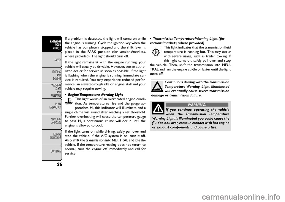 FIAT FREEMONT 2015 1.G Owners Guide If a problem is detected, the light will come on while
the engine is running. Cycle the ignition key when the
vehicle has completely stopped and the shift lever is
placed in the PARK position (for ver FIAT FREEMONT 2015 1.G Owners Guide If a problem is detected, the light will come on while
the engine is running. Cycle the ignition key when the
vehicle has completely stopped and the shift lever is
placed in the PARK position (for ver