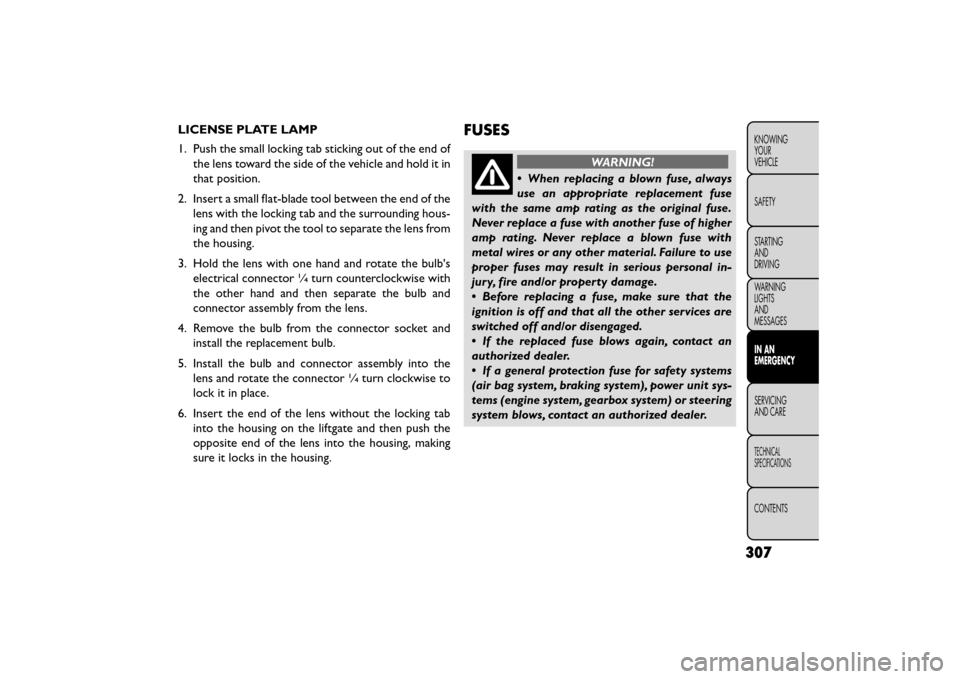 FIAT FREEMONT 2015 1.G Owners Manual LICENSE PLATE LAMP
1. Push the small locking tab sticking out of the end ofthe lens toward the side of the vehicle and hold it in
that position.
2. Insert a small flat-blade tool between the end of th