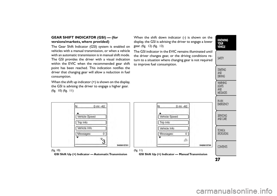 FIAT FREEMONT 2015 1.G Owners Guide GEAR SHIFT INDICATOR (GSI) — (for
versions/markets, where provided)
The Gear Shift Indicator (GSI) system is enabled on
vehicles with a manual transmission, or when a vehicle
with an automatic trans FIAT FREEMONT 2015 1.G Owners Guide GEAR SHIFT INDICATOR (GSI) — (for
versions/markets, where provided)
The Gear Shift Indicator (GSI) system is enabled on
vehicles with a manual transmission, or when a vehicle
with an automatic trans