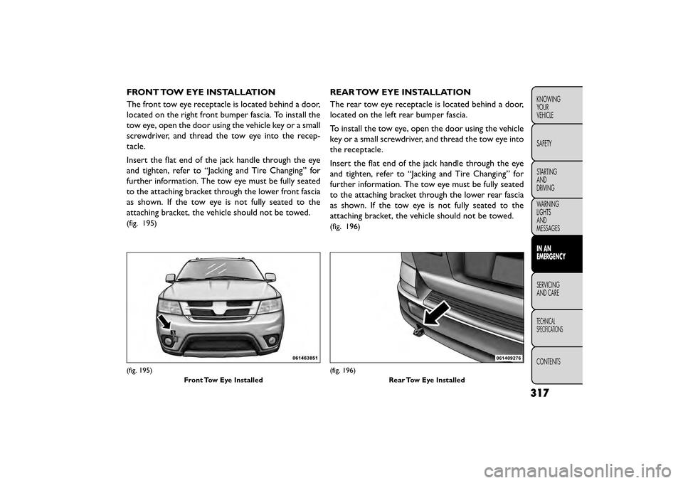 FIAT FREEMONT 2015 1.G Owners Manual FRONT TOW EYE INSTALLATION
The front tow eye receptacle is located behind a door,
located on the right front bumper fascia. To install the
tow eye, open the door using the vehicle key or a small
screw FIAT FREEMONT 2015 1.G Owners Manual FRONT TOW EYE INSTALLATION
The front tow eye receptacle is located behind a door,
located on the right front bumper fascia. To install the
tow eye, open the door using the vehicle key or a small
screw