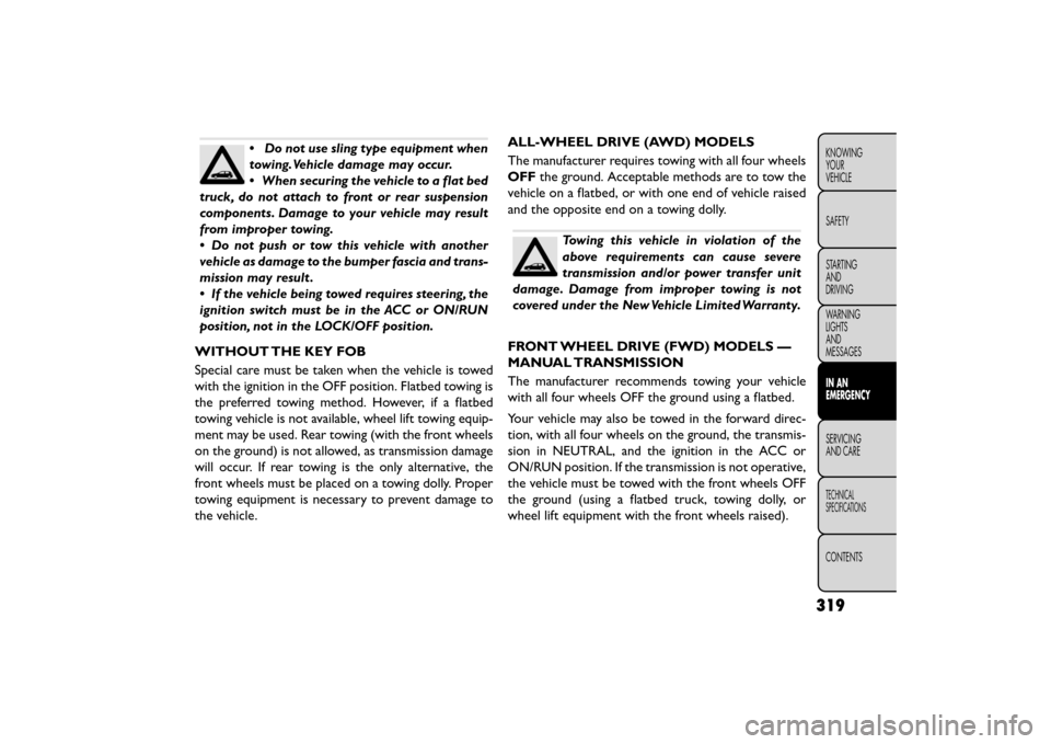 FIAT FREEMONT 2015 1.G Owners Manual •Do not use sling type equipment when
towing.Vehicle damage may occur.
• When securing the vehicle to a flat bed
truck, do not attach to front or rear suspension
components. Damage to your vehicle