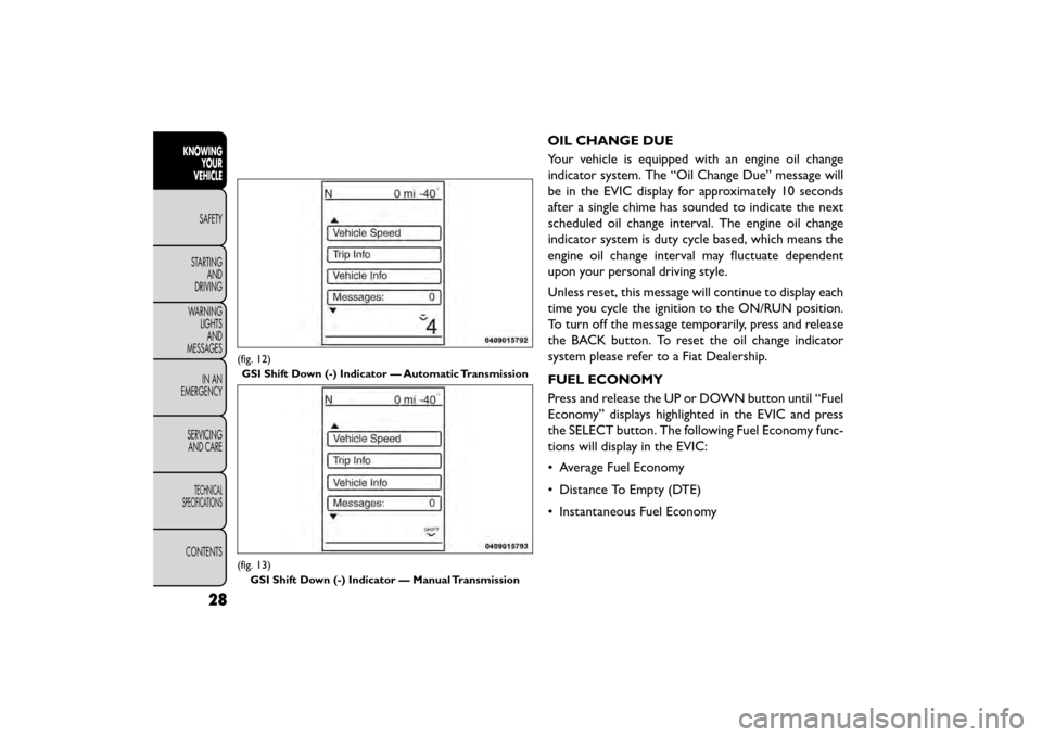 FIAT FREEMONT 2015 1.G User Guide OIL CHANGE DUE
Your vehicle is equipped with an engine oil change
indicator system. The “Oil Change Due” message will
be in the EVIC display for approximately 10 seconds
after a single chime has s