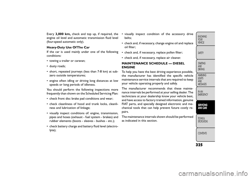 FIAT FREEMONT 2015 1.G Owners Manual Every3,000 km, check and top up, if required, the
engine oil level and automatic transmission fluid level
(four-speed automatic only).
Heavy-Duty Use Of The Car
If the car is used mainly under one of FIAT FREEMONT 2015 1.G Owners Manual Every3,000 km, check and top up, if required, the
engine oil level and automatic transmission fluid level
(four-speed automatic only).
Heavy-Duty Use Of The Car
If the car is used mainly under one of