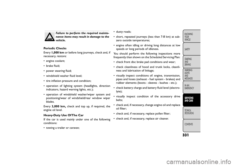 FIAT FREEMONT 2015 1.G User Guide Failure to perform the required mainte-
nance items may result in damage to the
vehicle.
Periodic Checks
Every 1,000 km or before long journeys, check and, if
necessary, restore:
• engine coolant;
�