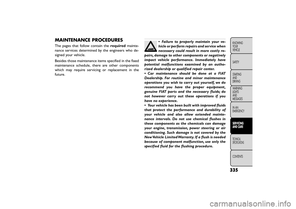 FIAT FREEMONT 2015 1.G Owners Manual MAINTENANCE PROCEDURES
The pages that follow contain therequiredmainte-
nance services determined by the engineers who de-
signed your vehicle.
Besides those maintenance items specified in the fixed
m FIAT FREEMONT 2015 1.G Owners Manual MAINTENANCE PROCEDURES
The pages that follow contain therequiredmainte-
nance services determined by the engineers who de-
signed your vehicle.
Besides those maintenance items specified in the fixed
m