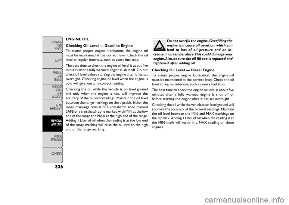 FIAT FREEMONT 2015 1.G Owners Manual ENGINE OIL
Checking Oil Level — Gasoline Engine
To assure proper engine lubrication, the engine oil
must be maintained at the correct level. Check the oil
level at regular intervals, such as every f FIAT FREEMONT 2015 1.G Owners Manual ENGINE OIL
Checking Oil Level — Gasoline Engine
To assure proper engine lubrication, the engine oil
must be maintained at the correct level. Check the oil
level at regular intervals, such as every f