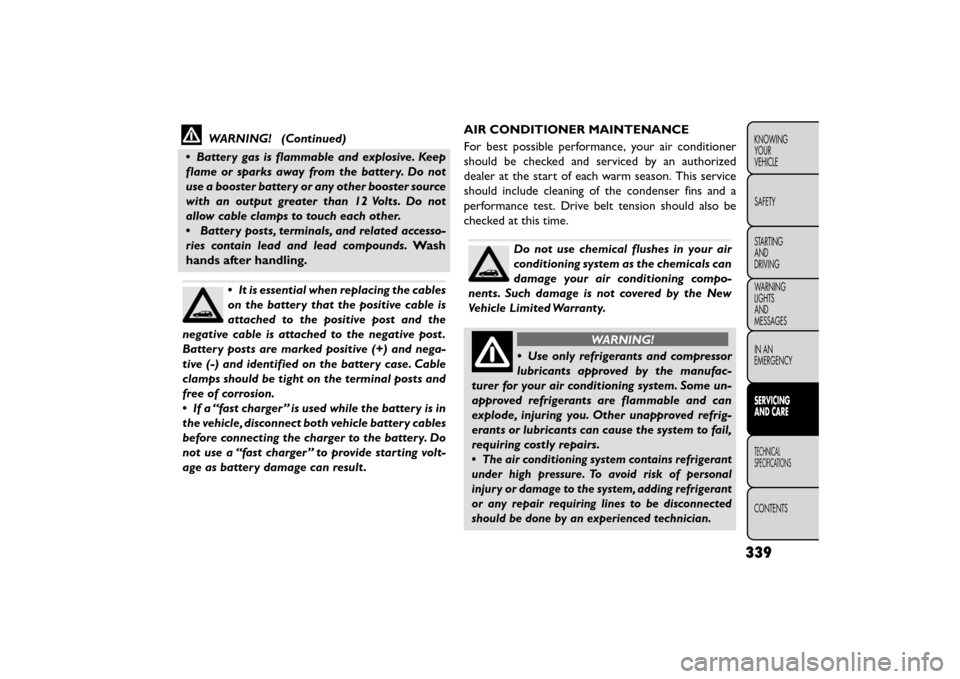 FIAT FREEMONT 2015 1.G Owners Manual WARNING! (Continued)
• Battery gas is flammable and explosive. Keep
flame or sparks away from the battery. Do not
use a booster battery or any other booster source
with an output greater than 12 Vol FIAT FREEMONT 2015 1.G Owners Manual WARNING! (Continued)
• Battery gas is flammable and explosive. Keep
flame or sparks away from the battery. Do not
use a booster battery or any other booster source
with an output greater than 12 Vol