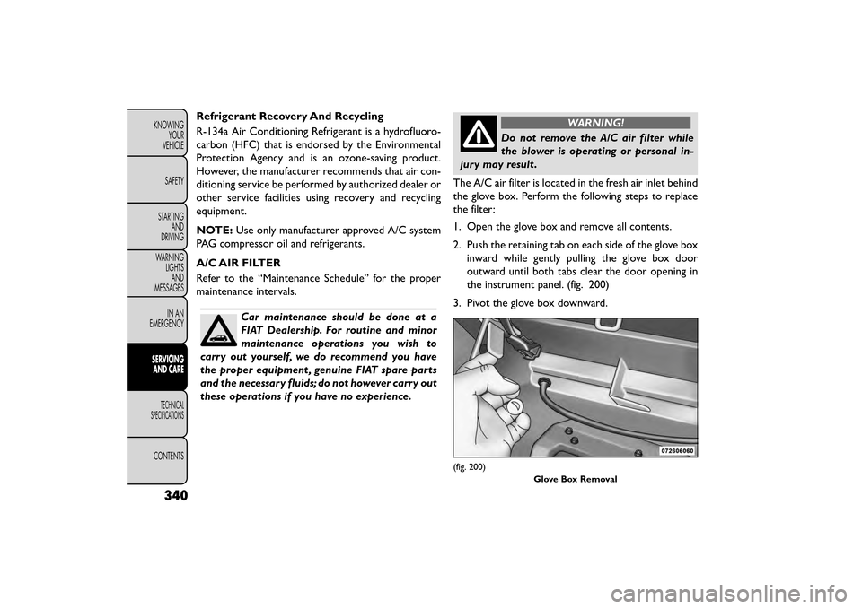 FIAT FREEMONT 2015 1.G Owners Manual Refrigerant Recovery And Recycling
R-134a Air Conditioning Refrigerant is a hydrofluoro-
carbon (HFC) that is endorsed by the Environmental
Protection Agency and is an ozone-saving product.
However, t