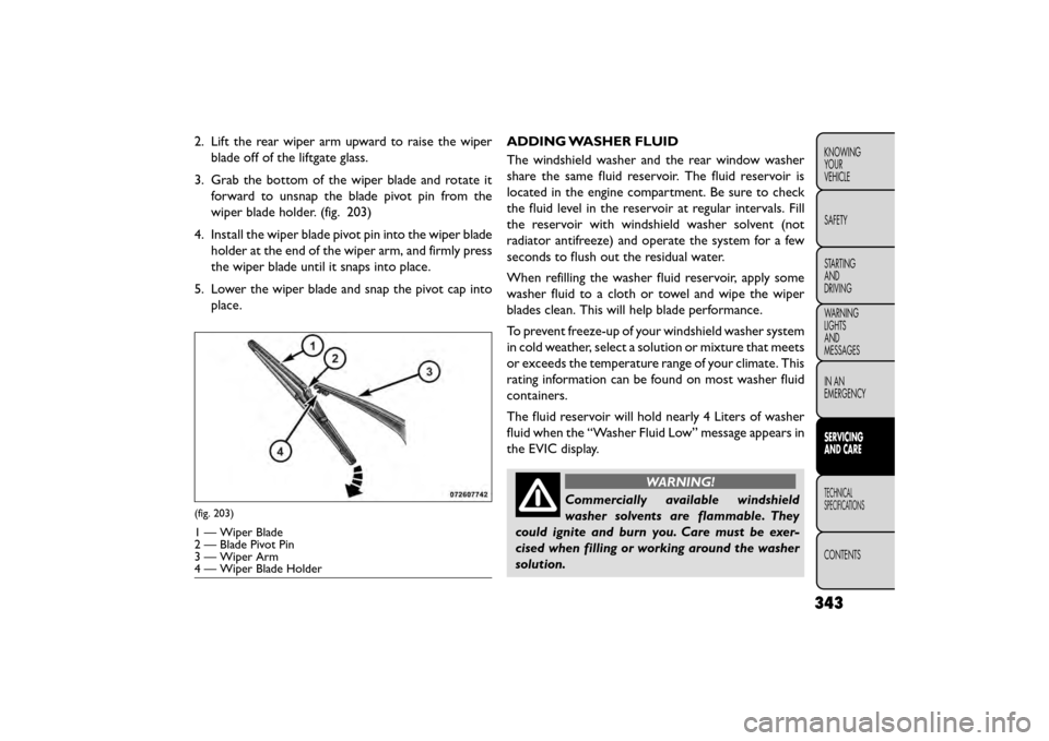 FIAT FREEMONT 2015 1.G Owners Manual 2. Lift the rear wiper arm upward to raise the wiperblade off of the liftgate glass.
3. Grab the bottom of the wiper blade and rotate it forward to unsnap the blade pivot pin from the
wiper blade hold FIAT FREEMONT 2015 1.G Owners Manual 2. Lift the rear wiper arm upward to raise the wiperblade off of the liftgate glass.
3. Grab the bottom of the wiper blade and rotate it forward to unsnap the blade pivot pin from the
wiper blade hold