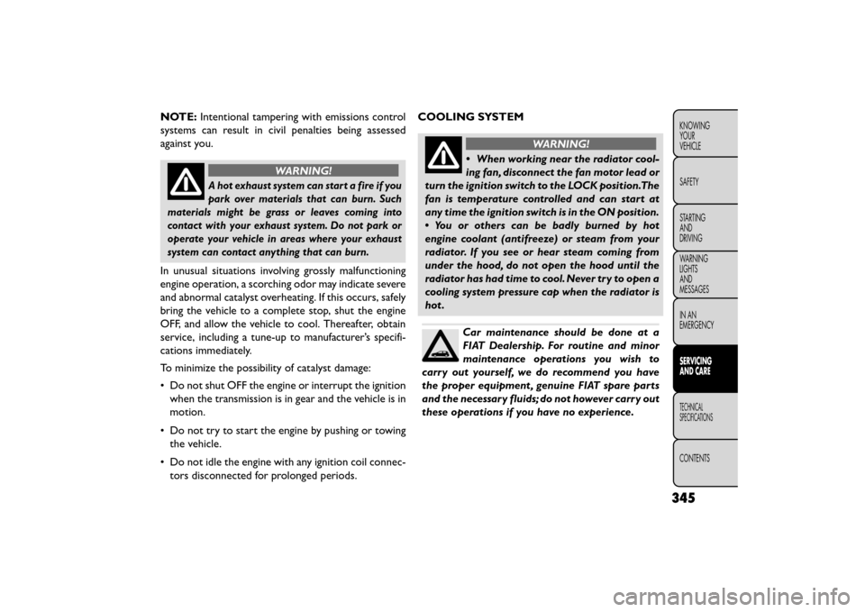 FIAT FREEMONT 2015 1.G Owners Manual NOTE:Intentional tampering with emissions control
systems can result in civil penalties being assessed
against you.
WARNING!
A hot exhaust system can start a fire if you
park over materials that can b FIAT FREEMONT 2015 1.G Owners Manual NOTE:Intentional tampering with emissions control
systems can result in civil penalties being assessed
against you.
WARNING!
A hot exhaust system can start a fire if you
park over materials that can b