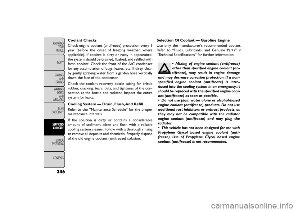 FIAT FREEMONT 2015 1.G Owners Manual Coolant Checks
Check engine coolant (antifreeze) protection every 1
year (before the onset of freezing weather, where
applicable). If coolant is dirty or rusty in appearance,
the system should be drai FIAT FREEMONT 2015 1.G Owners Manual Coolant Checks
Check engine coolant (antifreeze) protection every 1
year (before the onset of freezing weather, where
applicable). If coolant is dirty or rusty in appearance,
the system should be drai