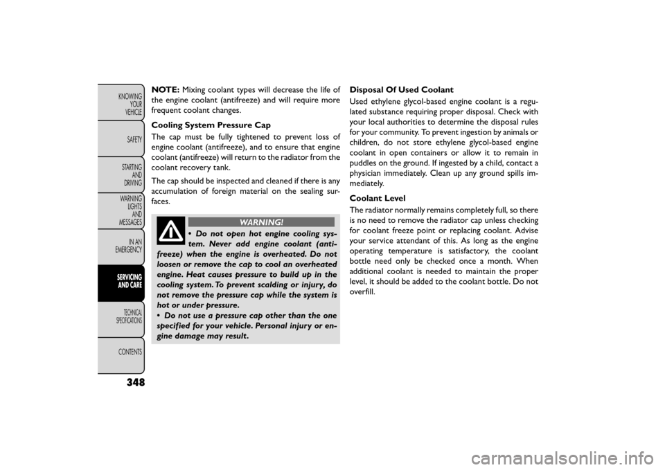 FIAT FREEMONT 2015 1.G Owners Manual NOTE:Mixing coolant types will decrease the life of
the engine coolant (antifreeze) and will require more
frequent coolant changes.
Cooling System Pressure Cap
The cap must be fully tightened to preve FIAT FREEMONT 2015 1.G Owners Manual NOTE:Mixing coolant types will decrease the life of
the engine coolant (antifreeze) and will require more
frequent coolant changes.
Cooling System Pressure Cap
The cap must be fully tightened to preve