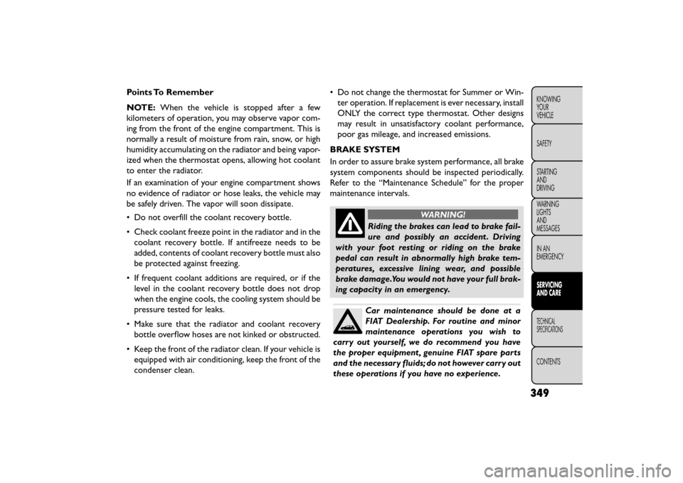 FIAT FREEMONT 2015 1.G User Guide Points To Remember
NOTE:When the vehicle is stopped after a few
kilometers of operation, you may observe vapor com-
ing from the front of the engine compartment. This is
normally a result of moisture 