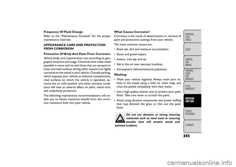 FIAT FREEMONT 2015 1.G Owners Manual Frequency Of Fluid Change
Refer to the “Maintenance Schedule” for the proper
maintenance intervals.
APPEARANCE CARE AND PROTECTION
FROM CORROSION
Protection Of Body And Paint From Corrosion
Vehicl FIAT FREEMONT 2015 1.G Owners Manual Frequency Of Fluid Change
Refer to the “Maintenance Schedule” for the proper
maintenance intervals.
APPEARANCE CARE AND PROTECTION
FROM CORROSION
Protection Of Body And Paint From Corrosion
Vehicl