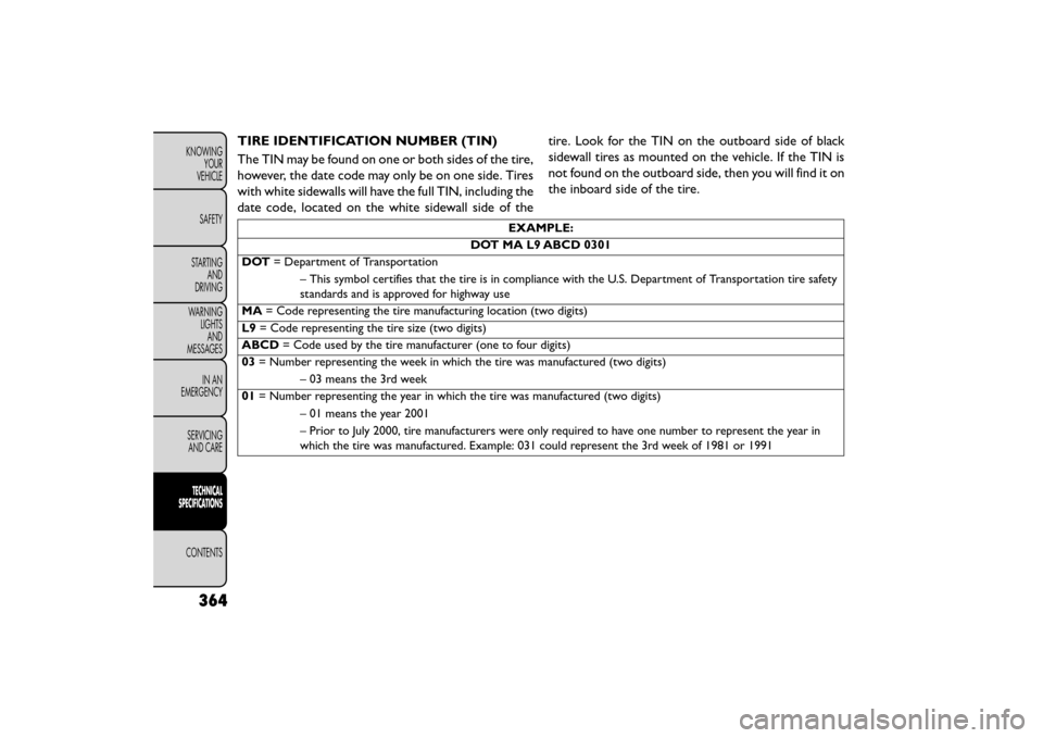 FIAT FREEMONT 2015 1.G Owners Manual TIRE IDENTIFICATION NUMBER (TIN)
The TIN may be found on one or both sides of the tire,
however, the date code may only be on one side. Tires
with white sidewalls will have the full TIN, including the FIAT FREEMONT 2015 1.G Owners Manual TIRE IDENTIFICATION NUMBER (TIN)
The TIN may be found on one or both sides of the tire,
however, the date code may only be on one side. Tires
with white sidewalls will have the full TIN, including the