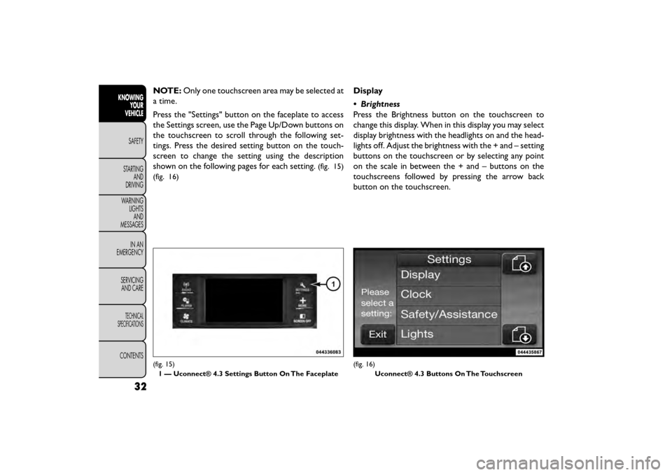 FIAT FREEMONT 2015 1.G Owners Guide NOTE:Only one touchscreen area may be selected at
a time.
Press the "Settings" button on the faceplate to access
the Settings screen, use the Page Up/Down buttons on
the touchscreen to scroll through 