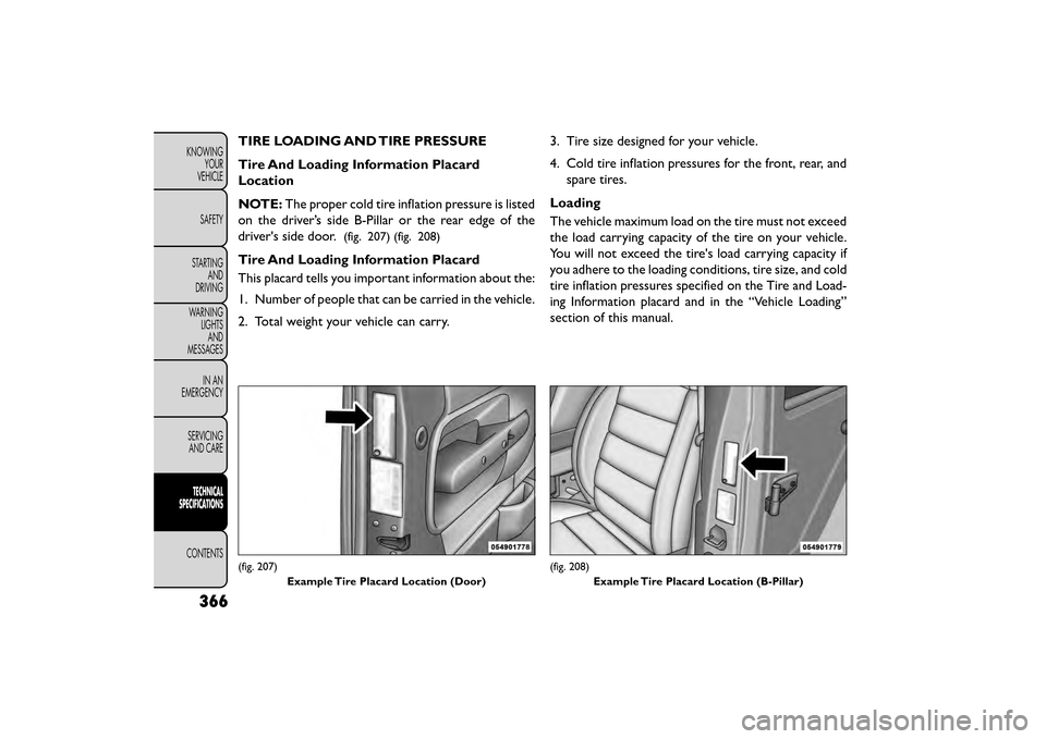 FIAT FREEMONT 2015 1.G Owners Guide TIRE LOADING AND TIRE PRESSURE
Tire And Loading Information Placard
Location
NOTE:The proper cold tire inflation pressure is listed
on the driver’s side B-Pillar or the rear edge of the
drivers sid