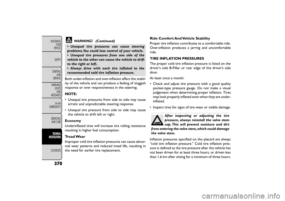 FIAT FREEMONT 2015 1.G Owners Manual WARNING! (Continued)
• Unequal tire pressures can cause steering
problems.You could lose control of your vehicle.
• Unequal tire pressures from one side of the
vehicle to the other can cause the v FIAT FREEMONT 2015 1.G Owners Manual WARNING! (Continued)
• Unequal tire pressures can cause steering
problems.You could lose control of your vehicle.
• Unequal tire pressures from one side of the
vehicle to the other can cause the v