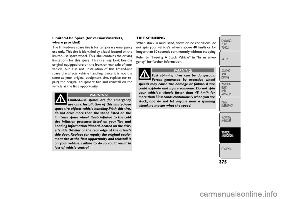 FIAT FREEMONT 2015 1.G Owners Guide Limited-Use Spare (for versions/markets,
where provided)
The limited-use spare tire is for temporary emergency
use only. This tire is identified by a label located on the
limited-use spare wheel. This