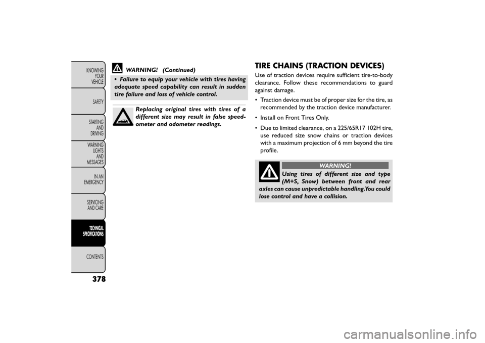 FIAT FREEMONT 2015 1.G Owners Manual WARNING! (Continued)
• Failure to equip your vehicle with tires having
adequate speed capability can result in sudden
tire failure and loss of vehicle control.
Replacing original tires with tires of
