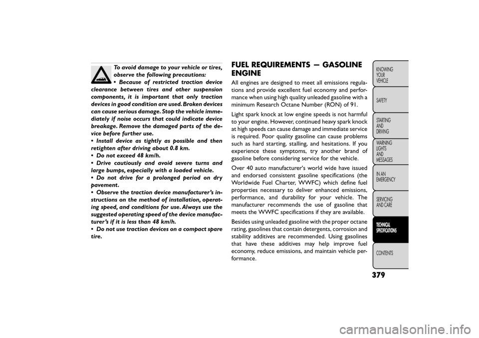 FIAT FREEMONT 2015 1.G Owners Manual To avoid damage to your vehicle or tires,
observe the following precautions:
•Because of restricted traction device
clearance between tires and other suspension
components, it is important that only FIAT FREEMONT 2015 1.G Owners Manual To avoid damage to your vehicle or tires,
observe the following precautions:
•Because of restricted traction device
clearance between tires and other suspension
components, it is important that only