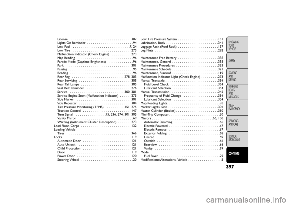 FIAT FREEMONT 2015 1.G Service Manual License . . . . . . . . . . . . ..................307
Lights On Reminder . . . . . . . . . . . ............94
Low Fuel ............................7,24
LowTire .............................275
Malfunc