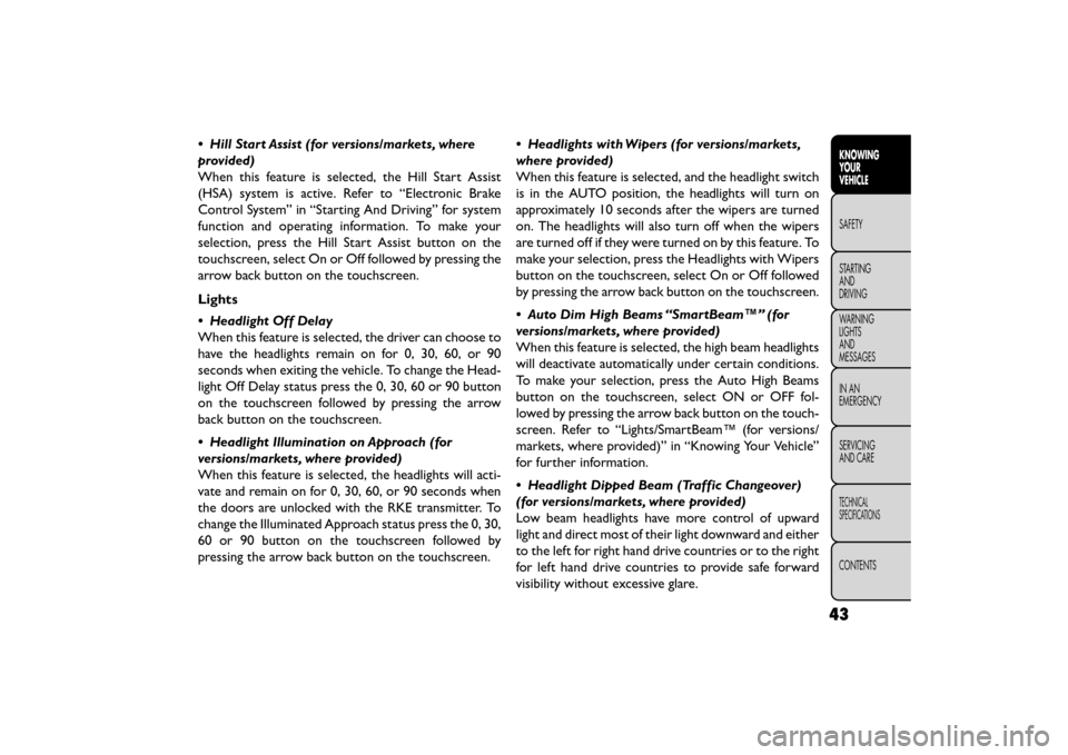 FIAT FREEMONT 2015 1.G Service Manual • Hill Start Assist (for versions/markets, where
provided)
When this feature is selected, the Hill Start Assist
(HSA) system is active. Refer to “Electronic Brake
Control System” in “Starting FIAT FREEMONT 2015 1.G Service Manual • Hill Start Assist (for versions/markets, where
provided)
When this feature is selected, the Hill Start Assist
(HSA) system is active. Refer to “Electronic Brake
Control System” in “Starting
