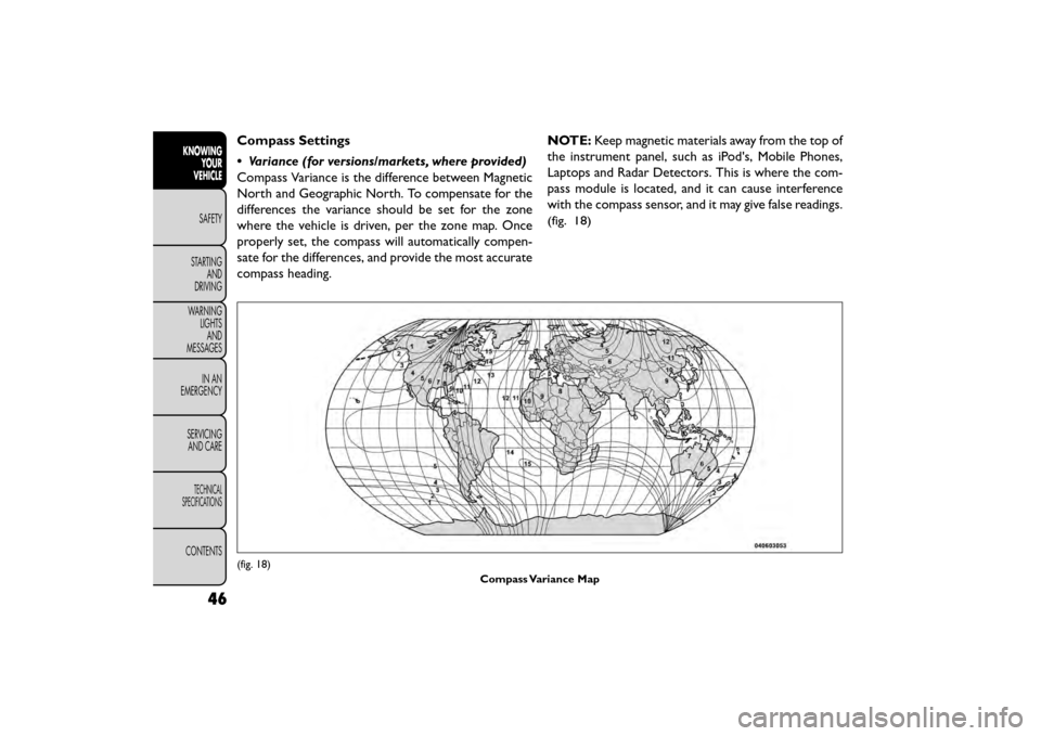 FIAT FREEMONT 2015 1.G Owners Manual Compass Settings
• Variance (for versions/markets, where provided)
Compass Variance is the difference between Magnetic
North and Geographic North. To compensate for the
differences the variance shou