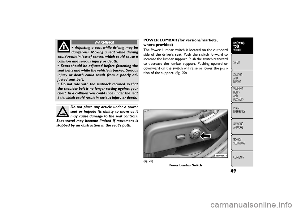 FIAT FREEMONT 2015 1.G Service Manual WARNING!
• Adjusting a seat while driving may be
dan gerous

. Moving a seat while driving
could result in loss of control which could cause a
collision and serious injury or death.
• Seats should