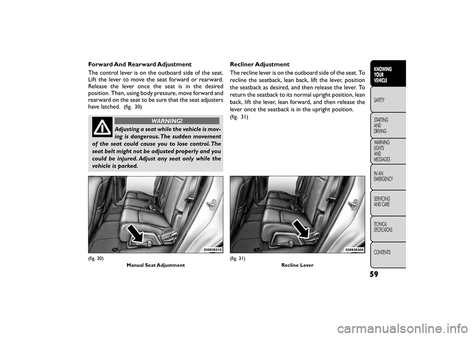FIAT FREEMONT 2015 1.G Repair Manual Forward And Rearward Adjustment
The control lever is on the outboard side of the seat.
Lift the lever to move the seat forward or rearward.
Release the lever once the seat is in the desired
position. FIAT FREEMONT 2015 1.G Repair Manual Forward And Rearward Adjustment
The control lever is on the outboard side of the seat.
Lift the lever to move the seat forward or rearward.
Release the lever once the seat is in the desired
position.