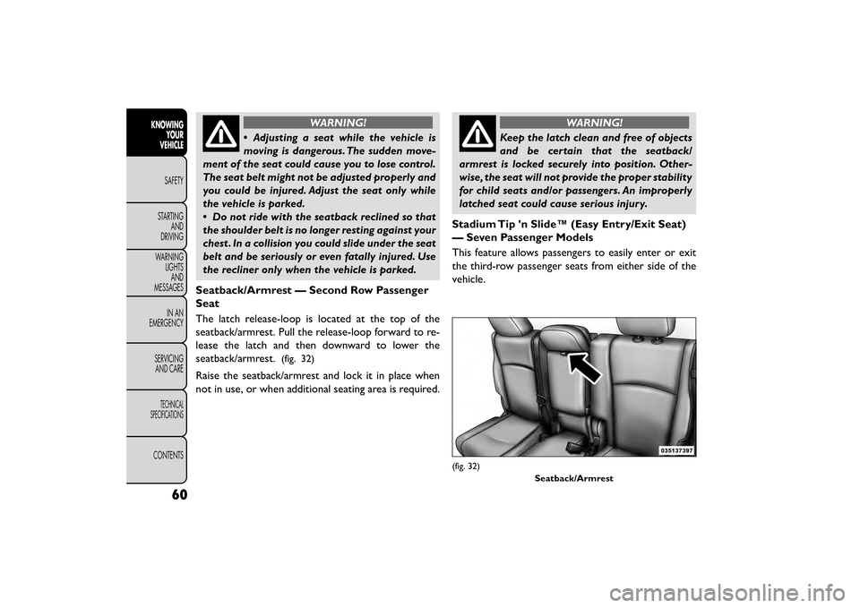 FIAT FREEMONT 2015 1.G Owners Manual WARNING!
• Adjusting a seat while the vehicle is
m o

ving is dangerous. The sudden move-
ment of the seat could cause you to lose control.
The seat belt might not be adjusted properly and
you could