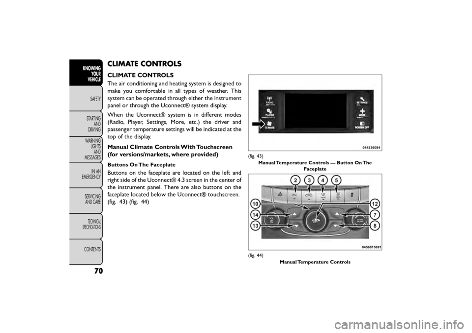 FIAT FREEMONT 2015 1.G Owners Manual CLIMATE CONTROLS
CLIMATE CONTROLS
The air conditioning and heating system is designed to
make you comfortable in all types of weather. This
system can be operated through either the instrument
panel o