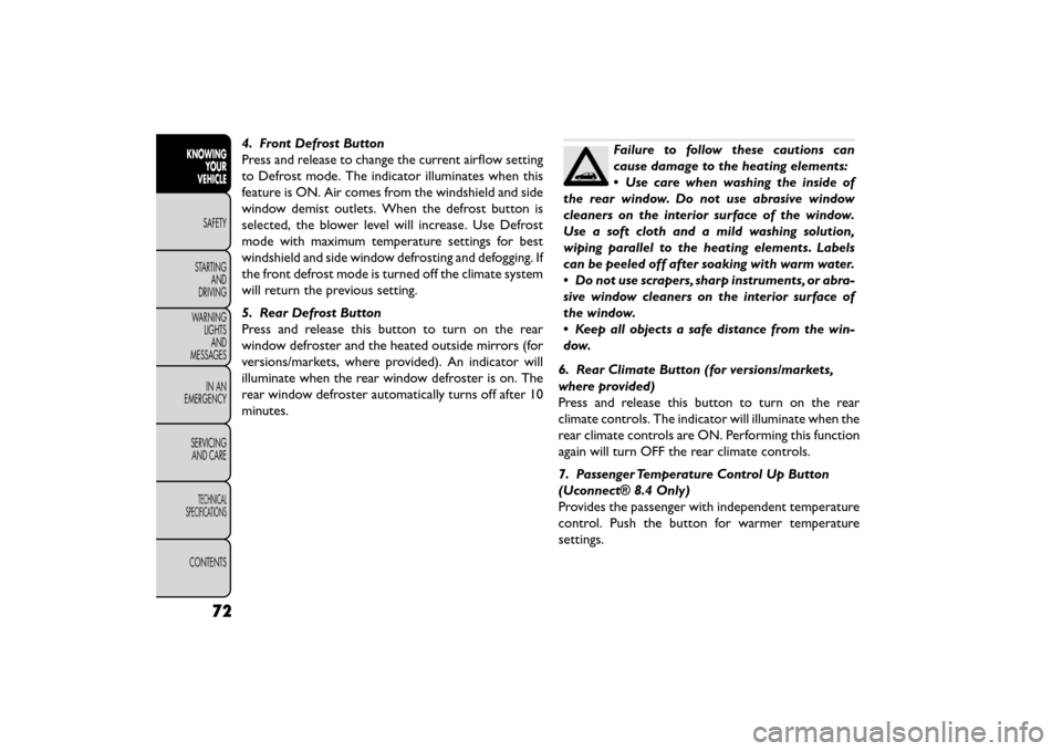 FIAT FREEMONT 2015 1.G Owners Manual 4. Front Defrost Button
Press and release to change the current airflow setting
to Defrost mode. The indicator illuminates when this
feature is ON. Air comes from the windshield and side
window demist