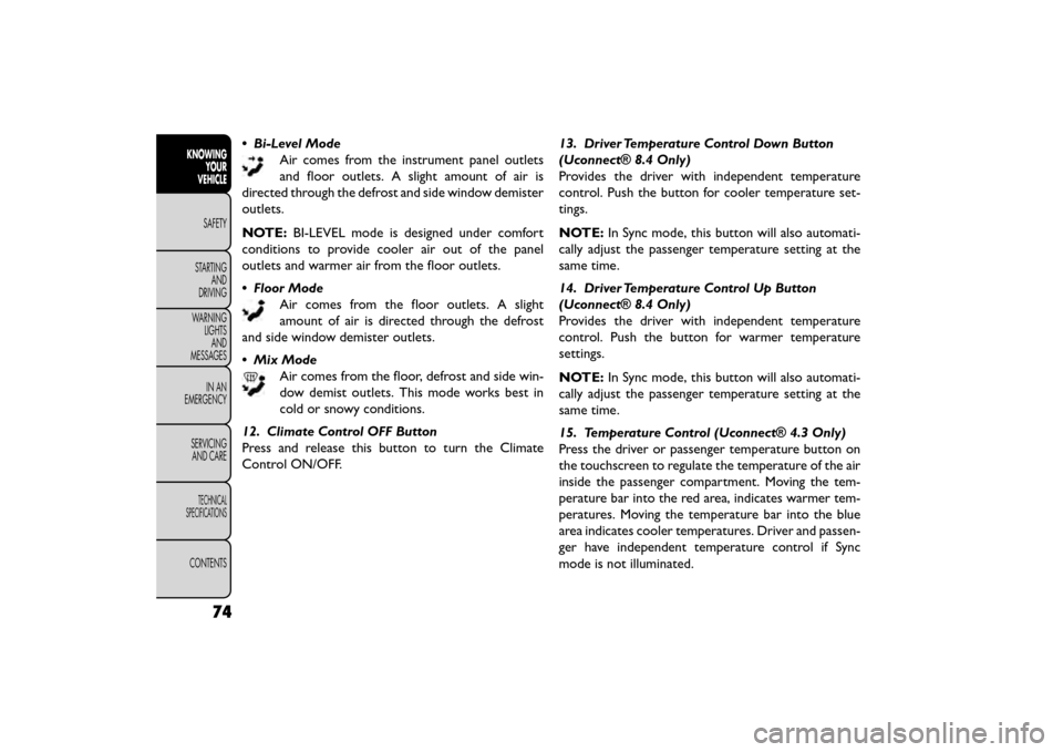 FIAT FREEMONT 2015 1.G Owners Manual • Bi-Level ModeAir comes from the instrument panel outlets
and floor outlets. A slight amount of air is
directed through the defrost and side window demister
outlets.
NOTE: BI-LEVEL mode is designed