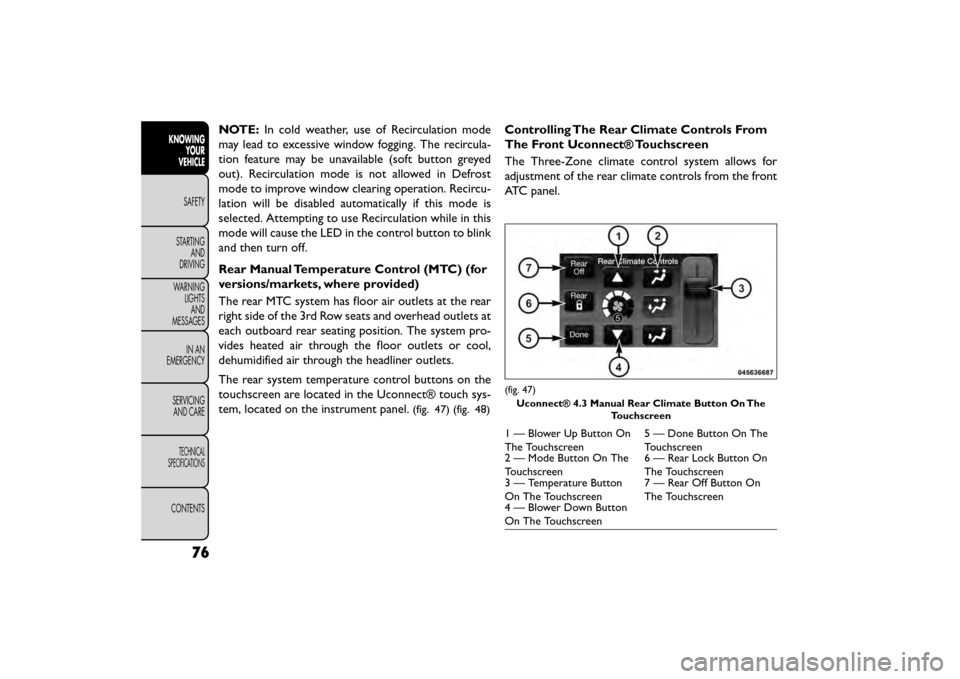 FIAT FREEMONT 2015 1.G Owners Manual NOTE:In cold weather, use of Recirculation mode
may lead to excessive window fogging. The recircula-
tion feature may be unavailable (soft button greyed
out). Recirculation mode is not allowed in Defr