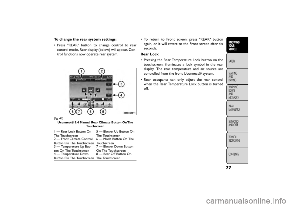 FIAT FREEMONT 2015 1.G Owners Manual To change the rear system settings:
• Press "REAR" button to change control to rearcontrol mode, Rear display (below) will appear. Con-
trol functions now operate rear system. • To return to Front