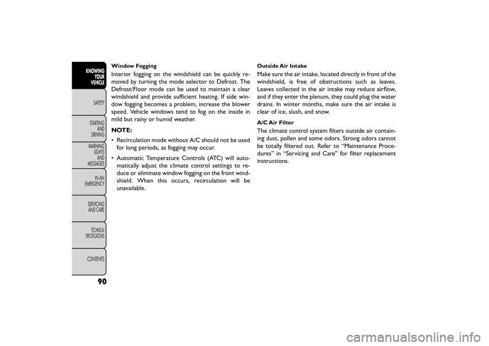 FIAT FREEMONT 2015 1.G Owners Manual Window Fogging
Interior fogging on the windshield can be quickly re-
moved by turning the mode selector to Defrost. The
Defrost/Floor mode can be used to maintain a clear
windshield and provide suffic