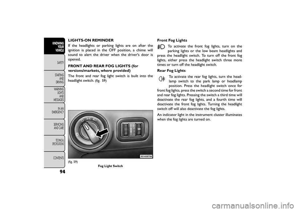 FIAT FREEMONT 2015 1.G Owners Manual LIGHTS-ON REMINDER
If the headlights or parking lights are on after the
ignition is placed in the OFF position, a chime will
sound to alert the driver when the drivers door is
opened.
FRONT AND REAR 