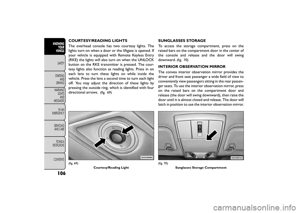 FIAT FREEMONT 2016 1.G Owners Manual COURTESY/READING LIGHTS
The overhead console has two courtesy lights. The
lights turn on when a door or the liftgate is opened. If
your vehicle is equipped with Remote Keyless Entry
(RKE) the lights w FIAT FREEMONT 2016 1.G Owners Manual COURTESY/READING LIGHTS
The overhead console has two courtesy lights. The
lights turn on when a door or the liftgate is opened. If
your vehicle is equipped with Remote Keyless Entry
(RKE) the lights w