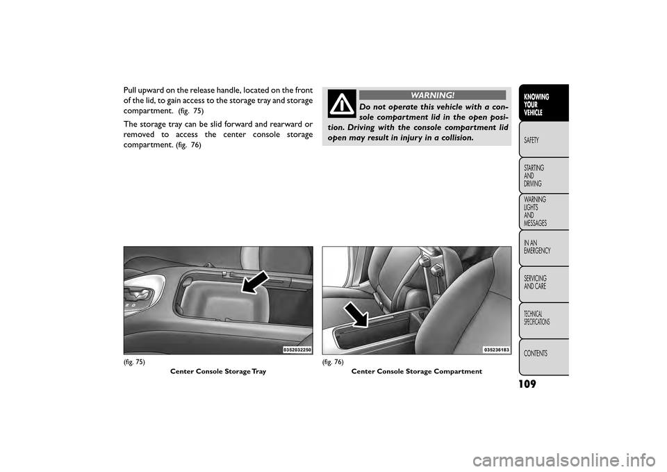 FIAT FREEMONT 2016 1.G Owners Manual Pull upward on the release handle, located on the front
of the lid, to gain access to the storage tray and storage
compartment.
(fig. 75)
The storage tray can be slid forward and rearward or
removed t FIAT FREEMONT 2016 1.G Owners Manual Pull upward on the release handle, located on the front
of the lid, to gain access to the storage tray and storage
compartment.
(fig. 75)
The storage tray can be slid forward and rearward or
removed t