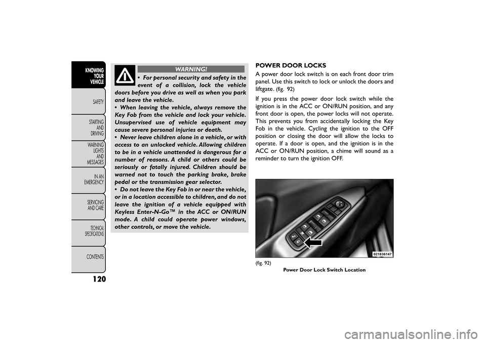 FIAT FREEMONT 2016 1.G User Guide WARNING!
• For personal security and safety in the
e v

ent of a collision, lock the vehicle
doors before you drive as well as when you park
and leave the vehicle.
• When leaving the vehicle, alwa