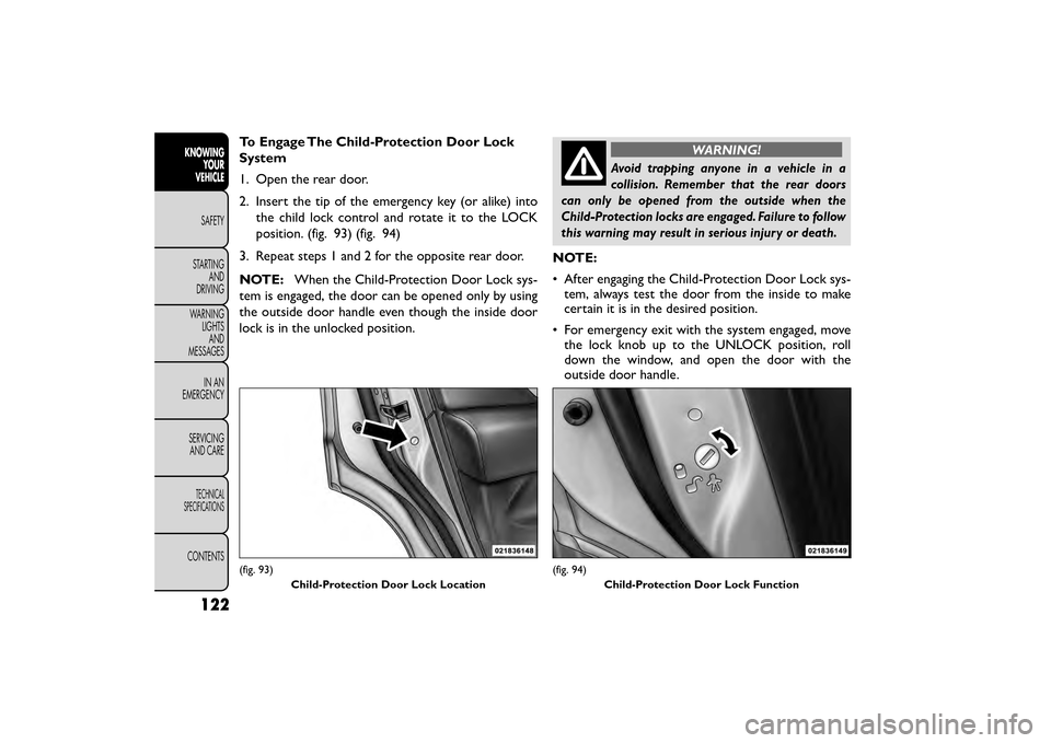 FIAT FREEMONT 2016 1.G Owners Manual To Engage The Child-Protection Door Lock
System
1. Open the rear door.
2. Insert the tip of the emergency key (or alike) intothe child lock control and rotate it to the LOCK
position. (fig. 93) (fig. FIAT FREEMONT 2016 1.G Owners Manual To Engage The Child-Protection Door Lock
System
1. Open the rear door.
2. Insert the tip of the emergency key (or alike) intothe child lock control and rotate it to the LOCK
position. (fig. 93) (fig.