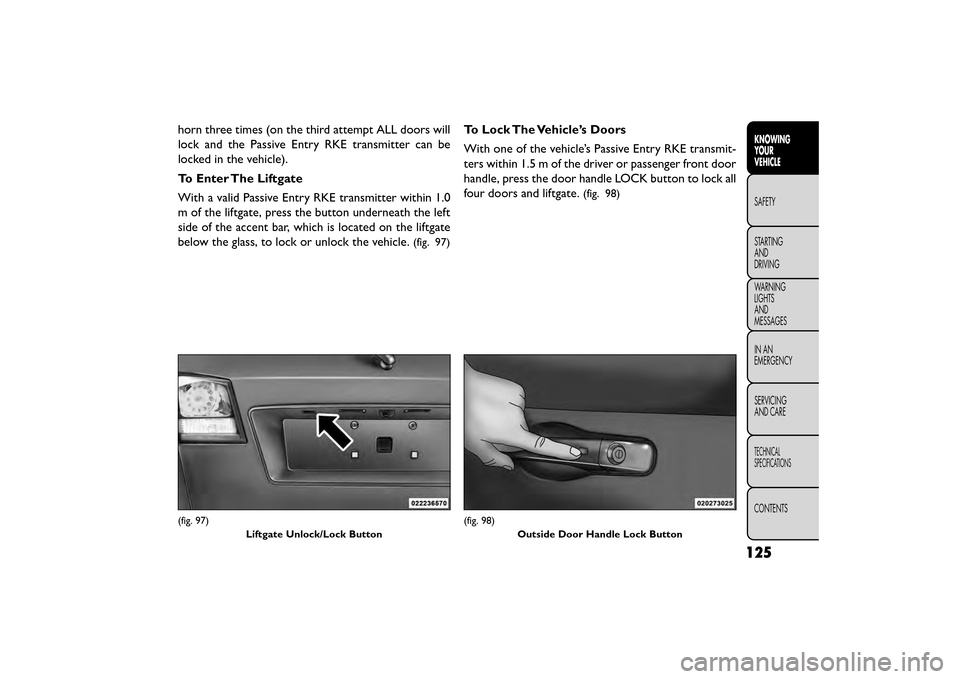 FIAT FREEMONT 2016 1.G Owners Manual horn three times (on the third attempt ALL doors will
lock and the Passive Entry RKE transmitter can be
locked in the vehicle).
To Enter The Liftgate
With a valid Passive Entry RKE transmitter within FIAT FREEMONT 2016 1.G Owners Manual horn three times (on the third attempt ALL doors will
lock and the Passive Entry RKE transmitter can be
locked in the vehicle).
To Enter The Liftgate
With a valid Passive Entry RKE transmitter within