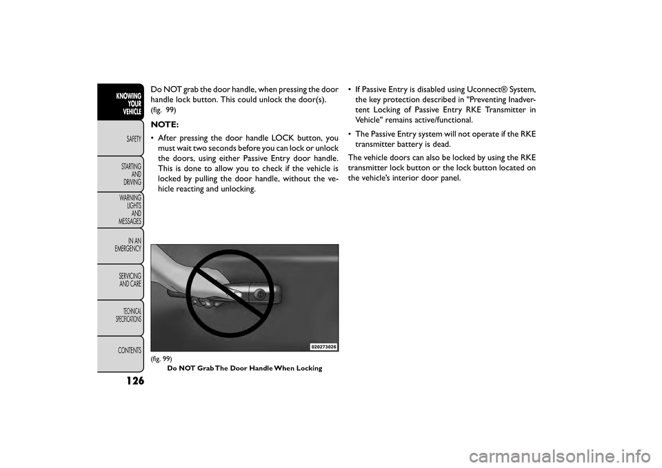 FIAT FREEMONT 2016 1.G Owners Manual Do NOT grab the door handle, when pressing the door
handle lock button. This could unlock the door(s).
(fig. 99)
NOTE:
• After pressing the door handle LOCK button, youmust wait two seconds before y FIAT FREEMONT 2016 1.G Owners Manual Do NOT grab the door handle, when pressing the door
handle lock button. This could unlock the door(s).
(fig. 99)
NOTE:
• After pressing the door handle LOCK button, youmust wait two seconds before y