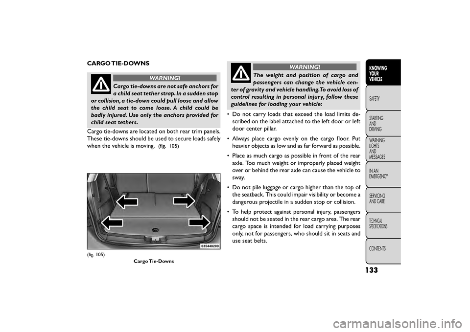 FIAT FREEMONT 2016 1.G Owners Manual CARGO TIE-DOWNS
WARNING!
Cargo tie-downs are not safe anchors for
a child seat
tether strap. In a sudden stop
or collision, a tie-down could pull loose and allow
the child seat to come loose. A child FIAT FREEMONT 2016 1.G Owners Manual CARGO TIE-DOWNS
WARNING!
Cargo tie-downs are not safe anchors for
a child seat
tether strap. In a sudden stop
or collision, a tie-down could pull loose and allow
the child seat to come loose. A child