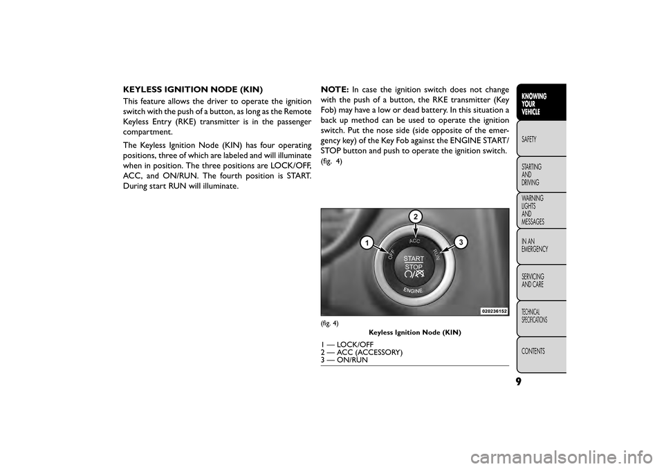 FIAT FREEMONT 2016 1.G User Guide KEYLESS IGNITION NODE (KIN)
This feature allows the driver to operate the ignition
switch with the push of a button, as long as the Remote
Keyless Entry (RKE) transmitter is in the passenger
compartme